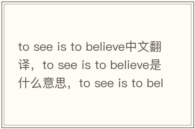 to see is to believe中文翻譯，to see is to believe是什么意思，to see is to believe發(fā)音、用法及例句