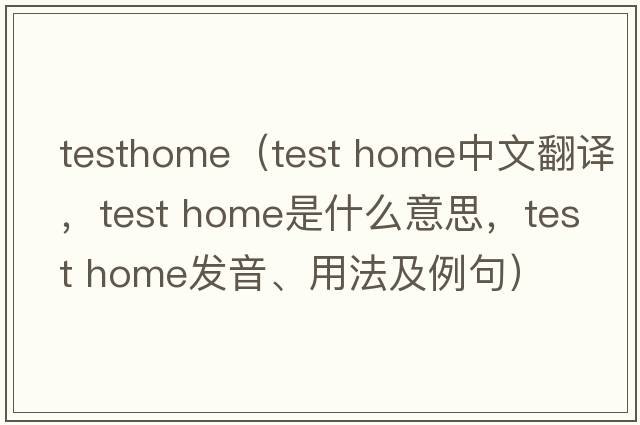 testhome（test home中文翻譯，test home是什么意思，test home發(fā)音、用法及例句）