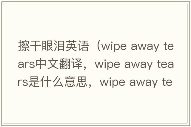 擦干眼淚英語(yǔ)（wipe away tears中文翻譯，wipe away tears是什么意思，wipe away tears發(fā)音、用法及例句）