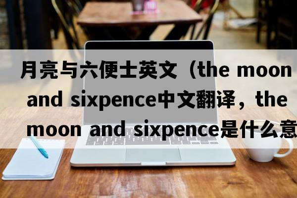 月亮與六便士英文（the moon and sixpence中文翻譯，the moon and sixpence是什么意思，the moon and sixpence發(fā)音、用法及例句）