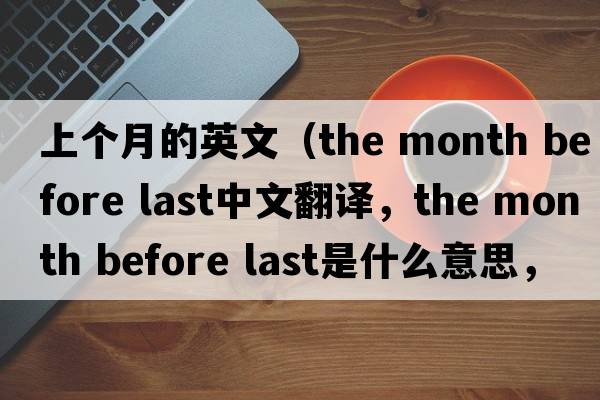 上個(gè)月的英文（the month before last中文翻譯，the month before last是什么意思，the month before last發(fā)音、用法及例句）