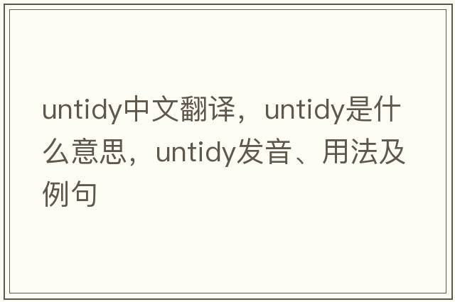untidy中文翻譯，untidy是什么意思，untidy發(fā)音、用法及例句