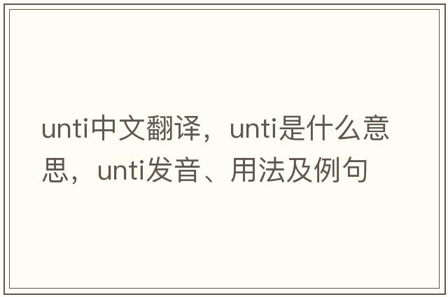 unti中文翻譯，unti是什么意思，unti發(fā)音、用法及例句