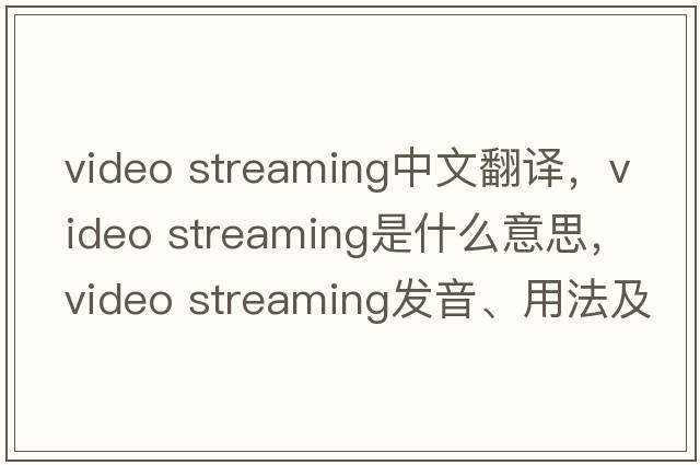 video streaming中文翻譯，video streaming是什么意思，video streaming發(fā)音、用法及例句