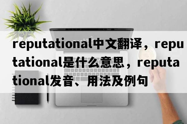 reputational中文翻譯，reputational是什么意思，reputational發(fā)音、用法及例句