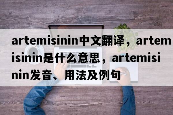 Artemisinin中文翻譯，Artemisinin是什么意思，Artemisinin發(fā)音、用法及例句