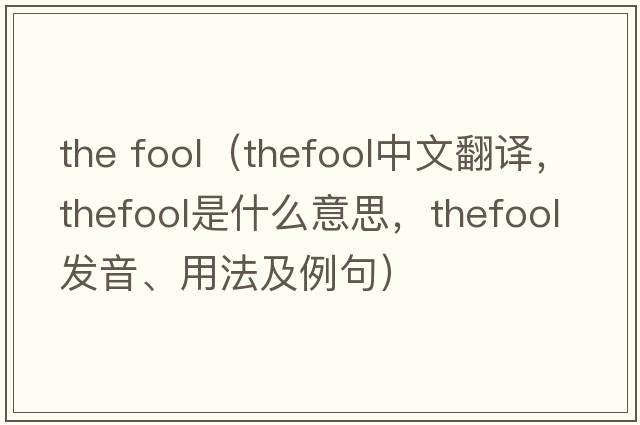 the fool（thefool中文翻譯，thefool是什么意思，thefool發(fā)音、用法及例句）
