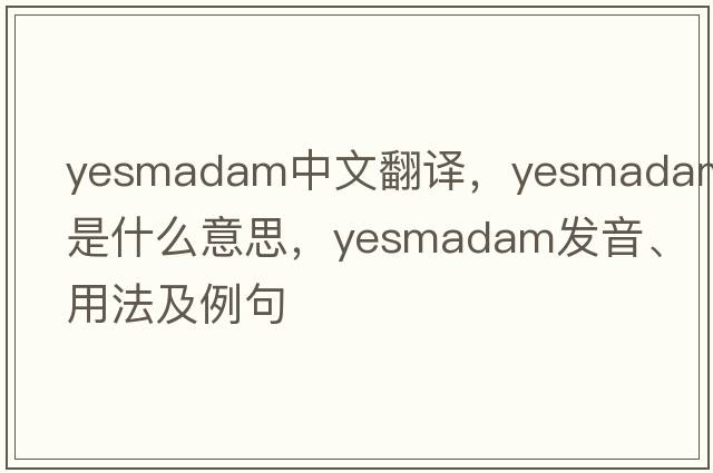 yesmadam中文翻譯，yesmadam是什么意思，yesmadam發(fā)音、用法及例句