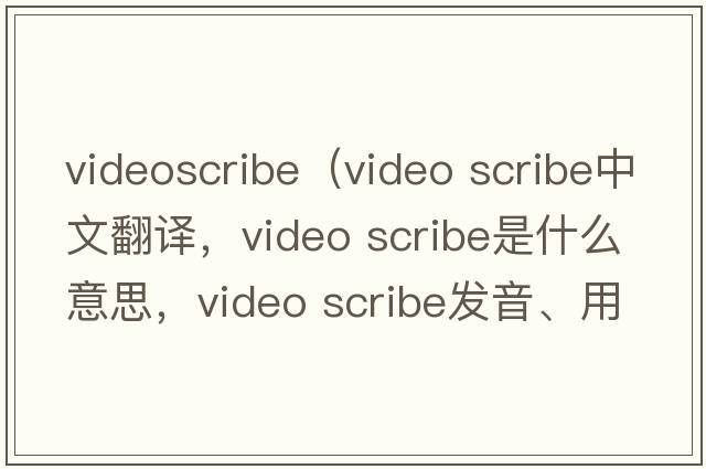 videoscribe（video scribe中文翻譯，video scribe是什么意思，video scribe發(fā)音、用法及例句）