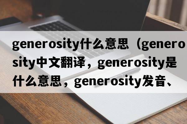 generosity什么意思（generosity中文翻譯，generosity是什么意思，generosity發(fā)音、用法及例句）