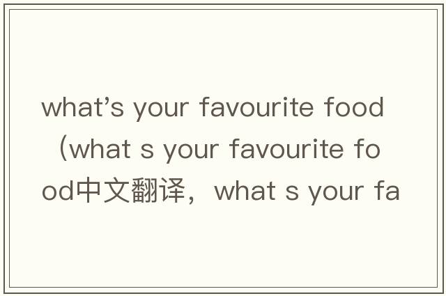 what's your favourite food（what s your favourite food中文翻譯，what s your favourite food是什么意思，what