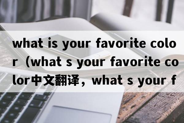 what is your favorite color（what s your favorite color中文翻譯，what s your favorite color是什么意思，what s yo