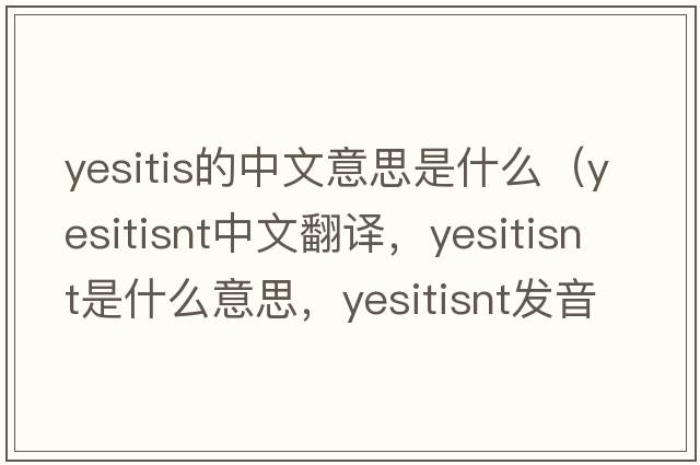yesitis的中文意思是什么（yesitisnt中文翻譯，yesitisnt是什么意思，yesitisnt發(fā)音、用法及例句）