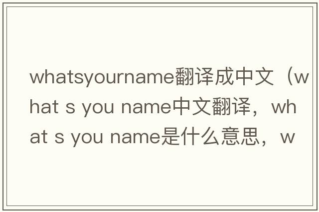 whatsyourname翻譯成中文（what s you name中文翻譯，what s you name是什么意思，what s you name發(fā)音、用法及例句）