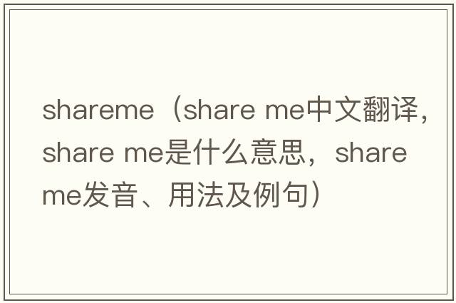 shareme（share me中文翻譯，share me是什么意思，share me發(fā)音、用法及例句）