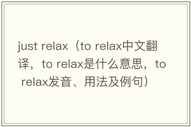 just relax（to relax中文翻譯，to relax是什么意思，to relax發(fā)音、用法及例句）