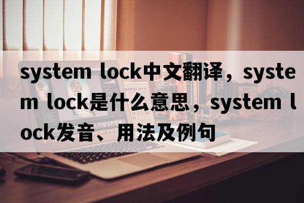 system lock中文翻譯，system lock是什么意思，system lock發(fā)音、用法及例句