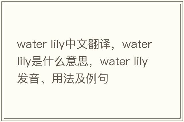 water lily中文翻譯，water lily是什么意思，water lily發(fā)音、用法及例句