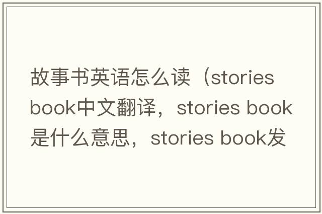 故事書(shū)英語(yǔ)怎么讀（stories book中文翻譯，stories book是什么意思，stories book發(fā)音、用法及例句）