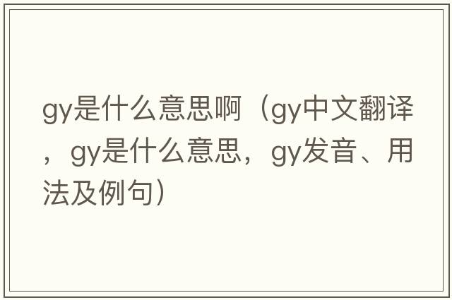 gy是什么意思?。╣y中文翻譯，gy是什么意思，gy發(fā)音、用法及例句）