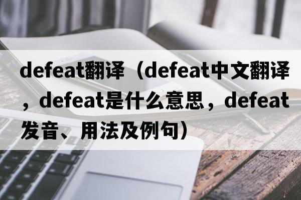 defeat翻譯（defeat中文翻譯，defeat是什么意思，defeat發(fā)音、用法及例句）