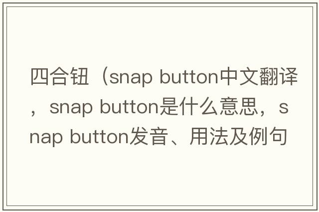 四合鈕（snap button中文翻譯，snap button是什么意思，snap button發(fā)音、用法及例句）