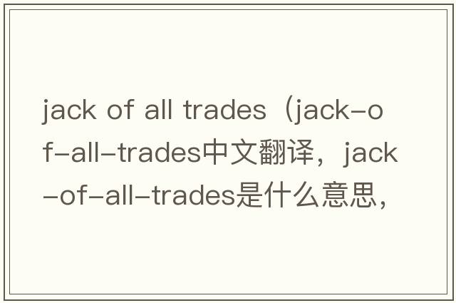 jack of all trades（jack-of-all-trades中文翻譯，jack-of-all-trades是什么意思，jack-of-all-trades發(fā)音、用法及例句）