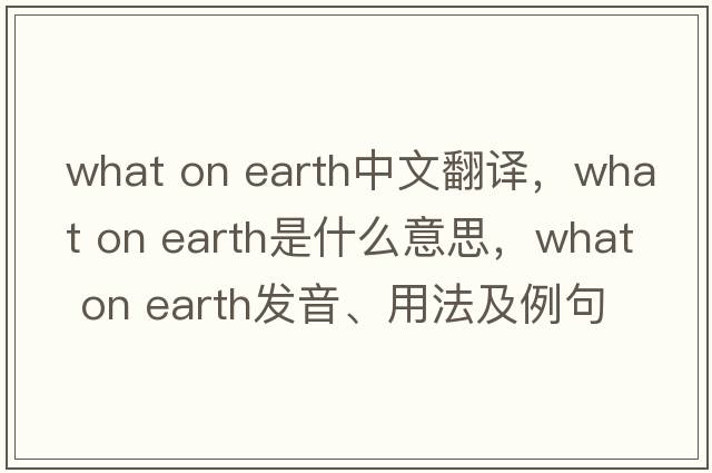 what on earth中文翻譯，what on earth是什么意思，what on earth發(fā)音、用法及例句