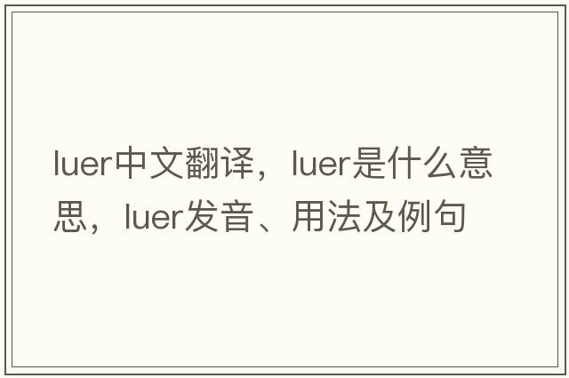 LUER中文翻譯，LUER是什么意思，LUER發(fā)音、用法及例句