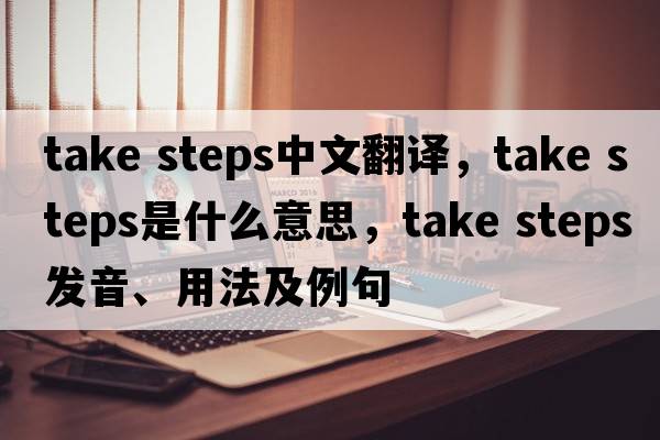 take steps中文翻譯，take steps是什么意思，take steps發(fā)音、用法及例句