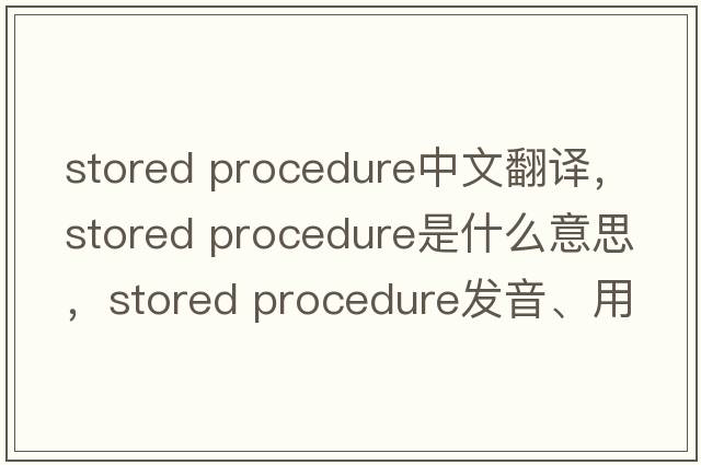 stored procedure中文翻譯，stored procedure是什么意思，stored procedure發(fā)音、用法及例句