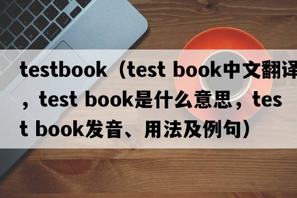 testbook（test book中文翻譯，test book是什么意思，test book發(fā)音、用法及例句）