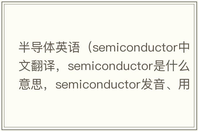 半導體英語(yǔ)（semiconductor中文翻譯，semiconductor是什么意思，semiconductor發(fā)音、用法及例句）