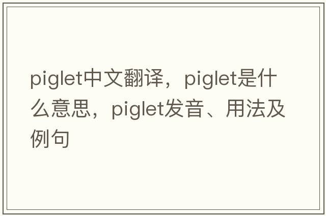piglet中文翻譯，piglet是什么意思，piglet發(fā)音、用法及例句