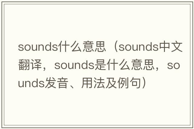 sounds什么意思（sounds中文翻譯，sounds是什么意思，sounds發(fā)音、用法及例句）