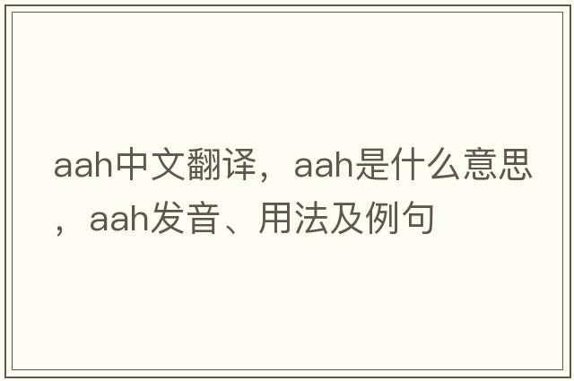 aah中文翻譯，aah是什么意思，aah發(fā)音、用法及例句