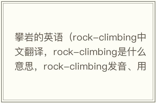 攀巖的英語(yǔ)（rock-climbing中文翻譯，rock-climbing是什么意思，rock-climbing發(fā)音、用法及例句）