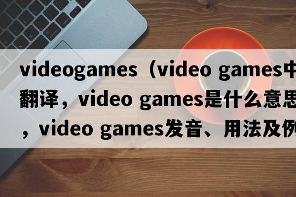 videogames（video games中文翻譯，video games是什么意思，video games發(fā)音、用法及例句）