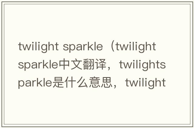 twilight sparkle（twilightsparkle中文翻譯，twilightsparkle是什么意思，twilightsparkle發(fā)音、用法及例句）