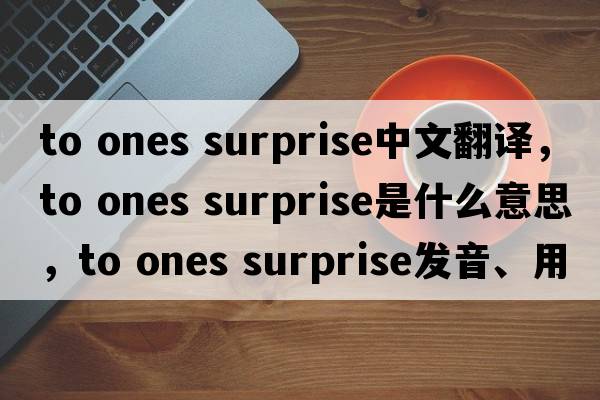 to ones surprise中文翻譯，to ones surprise是什么意思，to ones surprise發(fā)音、用法及例句