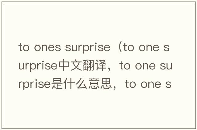 to ones surprise（to one surprise中文翻譯，to one surprise是什么意思，to one surprise發(fā)音、用法及例句）