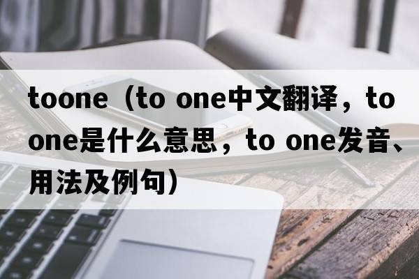 toone（to one中文翻譯，to one是什么意思，to one發(fā)音、用法及例句）