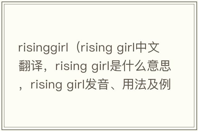 risinggirl（rising girl中文翻譯，rising girl是什么意思，rising girl發(fā)音、用法及例句）