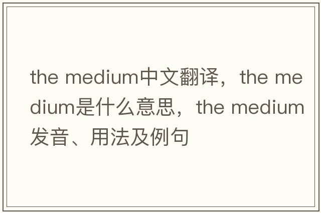 the medium中文翻譯，the medium是什么意思，the medium發(fā)音、用法及例句