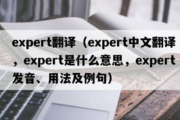 expert翻譯（expert中文翻譯，expert是什么意思，expert發(fā)音、用法及例句）