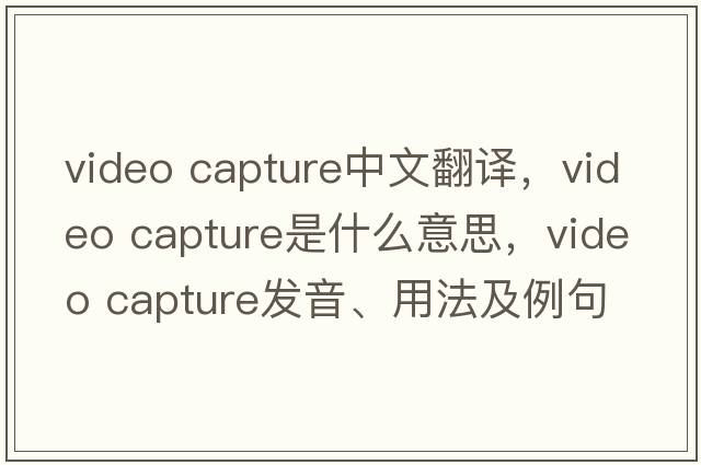 video capture中文翻譯，video capture是什么意思，video capture發(fā)音、用法及例句