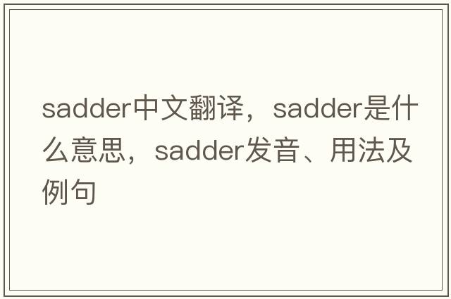 sadder中文翻譯，sadder是什么意思，sadder發(fā)音、用法及例句