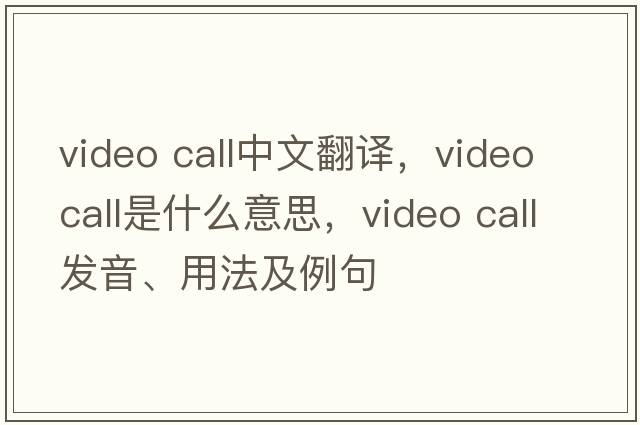 video call中文翻譯，video call是什么意思，video call發(fā)音、用法及例句