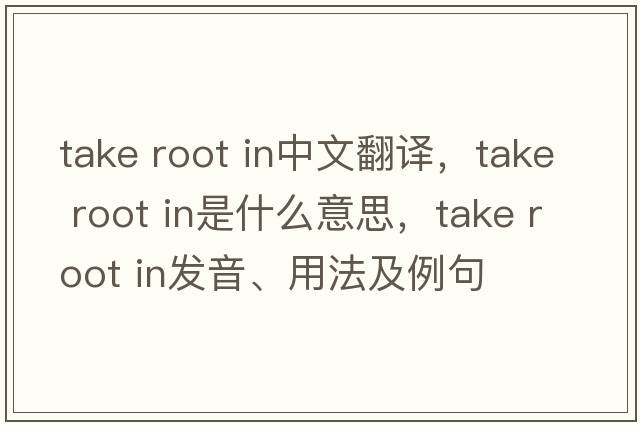 take root in中文翻譯，take root in是什么意思，take root in發(fā)音、用法及例句