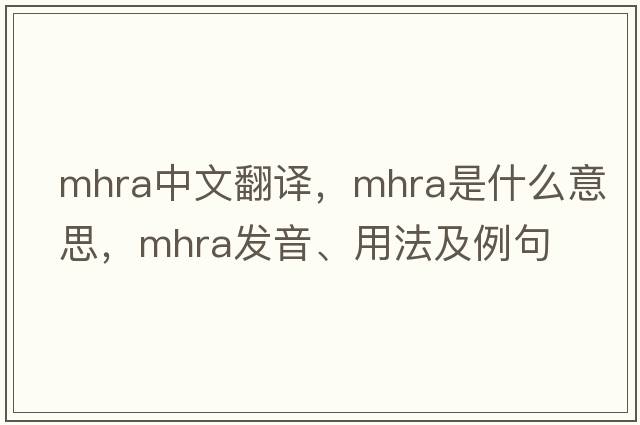 MHRA中文翻譯，MHRA是什么意思，MHRA發(fā)音、用法及例句